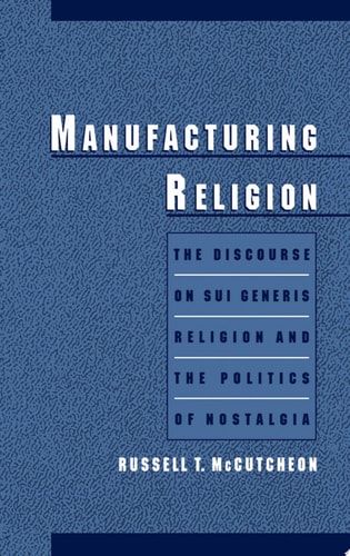 Manufacturing Religion: The Discourse on Sui Generis Religion and the Politics of Nostalgia: Discourse of Sui Generis Religion and the Politics of Nostalgia