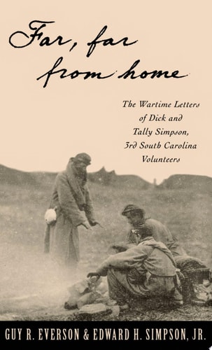 Far, Far From Home: The Wartime Letters Of Dick And Tally Simpson, Third South Carolina Volunteers