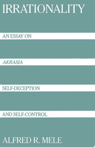 Irrationality: An Essay on Akrasia, Self-Deception, and Self-Control