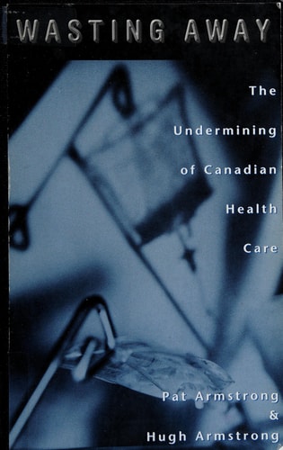 Wasting Away: The Undermining of Canadian Health Care