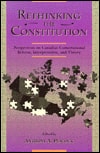 Rethinking the Constitution: Perspectives on Canadian Constitutional Reform, Interpretation and Theory