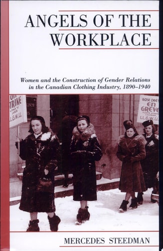 Angels of the Workplace: Women and the Construction of Gender Relations in the Canadian Clothing Industry, 1890-1940