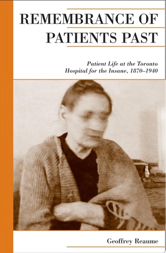 Remembrance of Patients Past: Patient Life at the Toronto Hospital for the Insane, 1870-1940