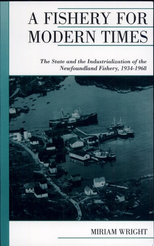 A Fishery for Modern Times: The State and the Industrialization of the Newfoundland Fishery, 1934-1968