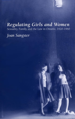 Regulating Girls and Women: Sexuality, Family, and the Law in Ontario 1920-1960