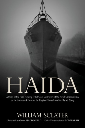 Haida: A Story of the Hard Fighting Tribal Class Destroyers of the Royal Canadian Navy on the Murmansk Convoy, the English Channel and the Bay of Biscay