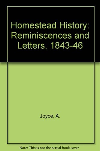 A Homestead History: Being the Reminiscences and Letters of Alfred Joyce of Plaistow and Norwood, Port Phillip 1843-1864