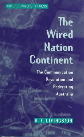 The Wired Nation Continent: The Communication Revolution and Federating Australia