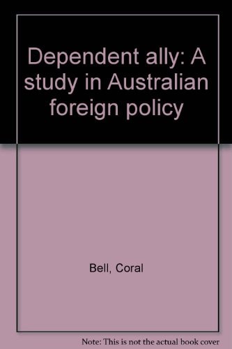 Dependent Ally: A Study in Australian Foreign Policy