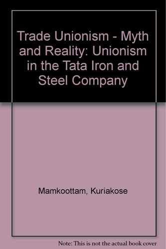 Trade Unionism, Myth and Reality: Unionism in the Tata Iron and Steel Company