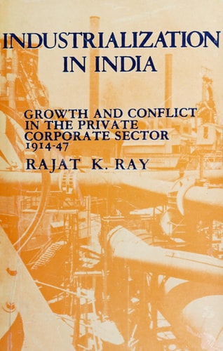 Industrialization in India: Growth and Conflict in the Private Corporate Sector, 1914-47