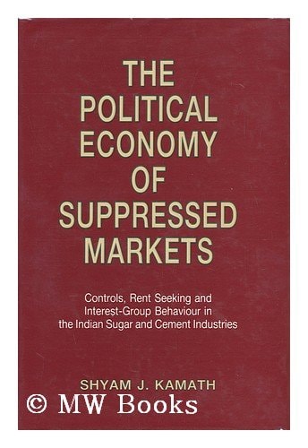 The Political Economy of Suppressed Markets: Controls, Rent Seeking and Interest-Group Behaviour in the Indian Sugar and Cement Industries