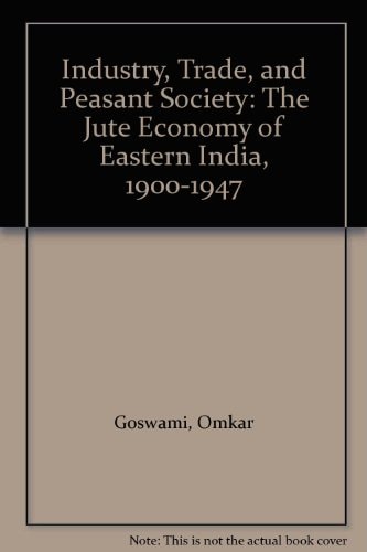 Industry, Trade, and Peasant Society: The Jute Economy of Eastern India, 1900-1947