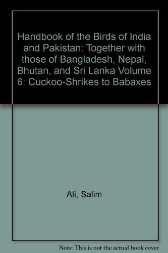 Handbook of the Birds of India and Pakistan: Together with those of Bangladesh, Nepal, Bhutan, and Sri Lanka, Volume 6: Cuckoo-Shrikes to Babaxes