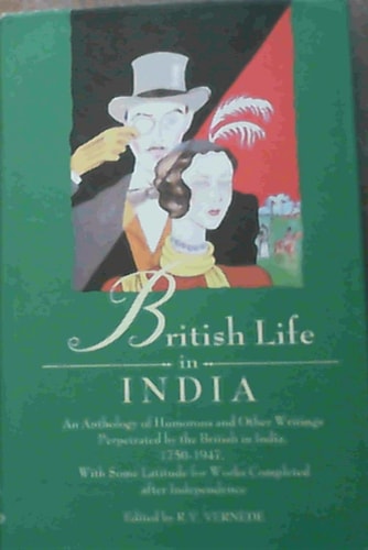 British Life in India: An Anthology of Humorous and Other Writings Perpetrated by the British in India, with Some Latitude for Works Completed after Independence