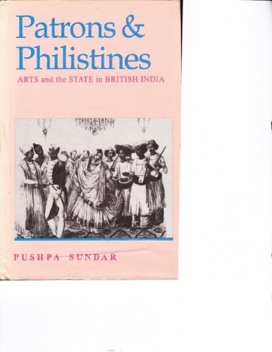 Patrons and Philistines: Arts and the State in British India, 1773-1947