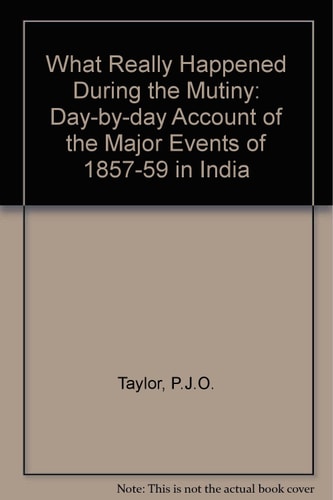 What Really Happened During the Mutiny: A Day-by-Day Account of the Major Events of 1857-1859 in India