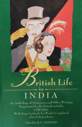 British Life in India: An Anthology of Humorous and Other Writings Perpetrated by the British in India, 1750-1950