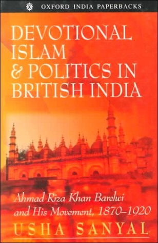 Devotional Islam and Politics in British India: Ahmad Riza Khan Barelwi and His Movement, 1870-1920