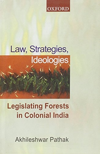 Law, Strategies, Ideologies: Legislating Forests in Colonial India