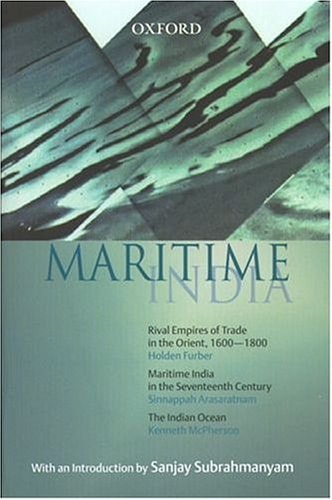 Maritime India: The Indian Ocean, Maritime India in the Seventeenth Century, and Rival Empires of Trade in the Orient, 1600-1800