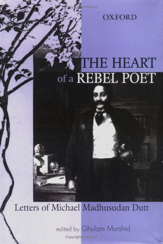 The Heart of a Rebel Poet: Letters of Michael Madhusudan Dutt