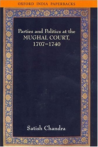 Parties and Politics at the Mughal Court, 1707-1740