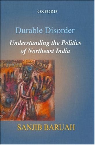 Durable Disorder: Understanding the Politics of Northeast India