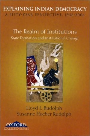 Explaining Indian Democracy: A Fifty-Year Perspective, 1956-2006. Volume II: The Realm of Institutions: State Formation and Institutional Change