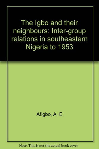 The Igbo and Their Neighbours: Inter-group Relations in Southeastern Nigeria to 1953