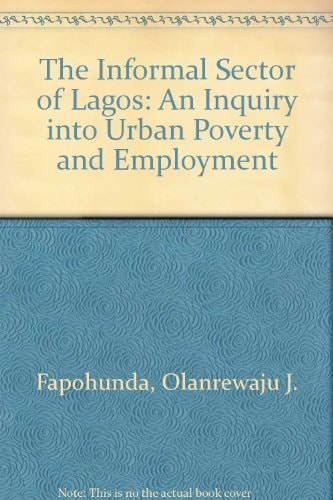 The Informal Sector of Lagos: An Inquiry into Urban Poverty and Employment