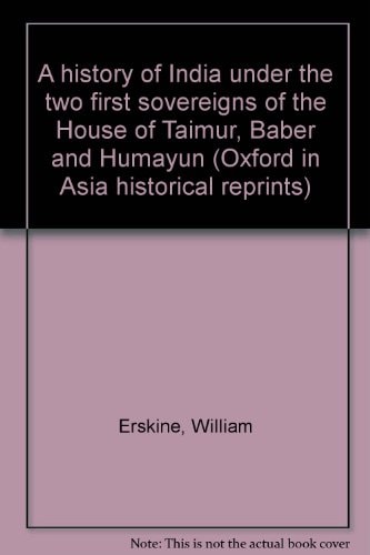 A History of India Under the Two First Sovereigns of the House of Taimur, Baber and Humayun