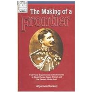 The Making of a Frontier: Five Years' Experiences and Adventures in Gilgit, Hunza, Nagar, Chitral, and the Eastern Hindu-Kush