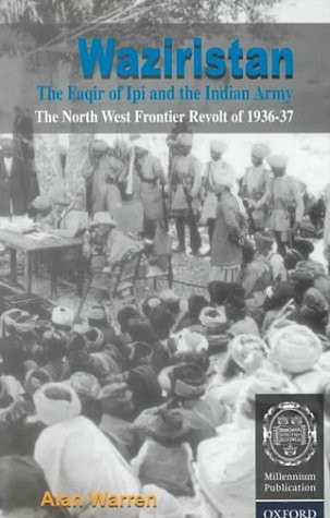 Waziristan, the Faqir of Ipi, and the Indian Army: The North West Frontier Revolt of 1936-37