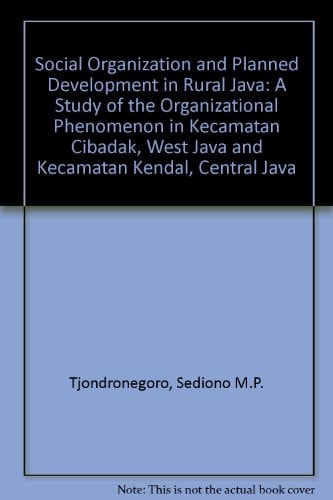 Social Organization and Planned Development in Rural Java: A Study of the Organizational Phenomenon in Kecamatan Cibadak, West Java, and Kecamatan Kendal, Central Java