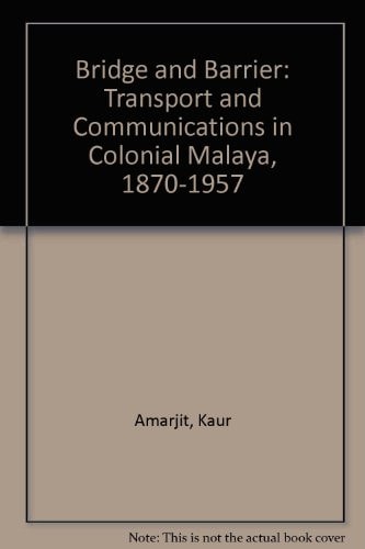 Bridge and Barrier: Transport and Communications in Colonial Malaya, 1870-1957