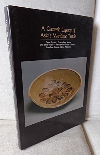 A Ceramic Legacy of Asia's Maritime Trade: Song Dynasty Guangdong Wares and Other 11th to 19th Century Trade