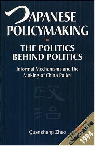 Japanese Policymaking: The Politics Behind Politics: Informal Mechanisms and the Making of China Policy