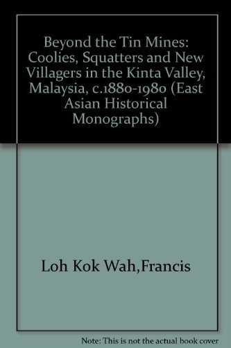 Beyond the Tin Mines: Coolies, Squatters and New Villagers in the Kinta Valley, Malaysia, c. 1880-1980