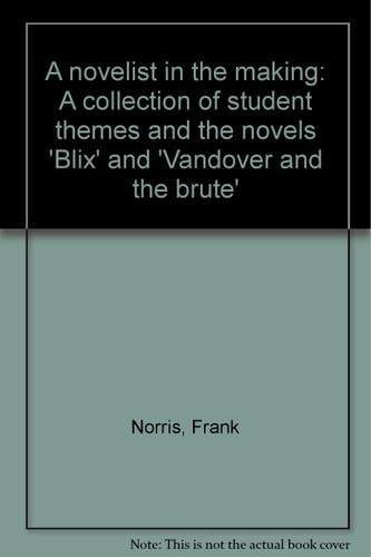 A Novelist in the Making: A Collection of Student Themes and the Novels, Blix and Vandover and the Brute