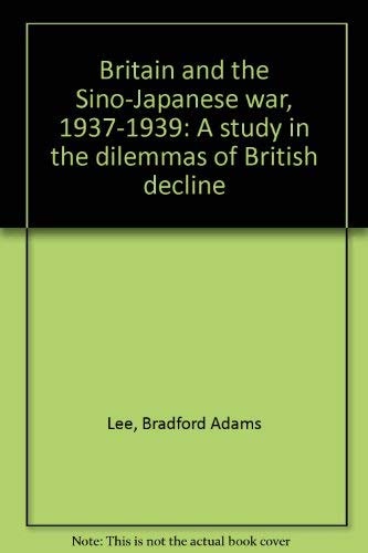 Britain and the Sino-Japanese War, 1937-1939: A Study in the Dilemmas of British Decline