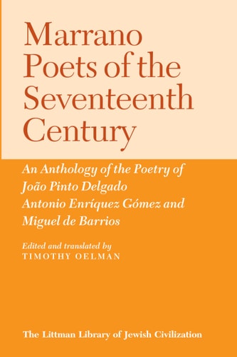 Marrano Poets of the Seventeenth Century: An Anthology of the Poetry of Joao Pinto Delgado, Antonio Enriquez Gomez and Miguel De Barrios