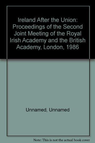 Ireland After the Union: Proceedings of the Second Joint Meeting of the Royal Irish Academy and the British Academy