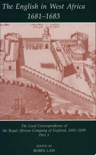 The English in West Africa, 1681-1683: The Local Correspondence of the Royal African Company of England, 1681-1699: Part 1