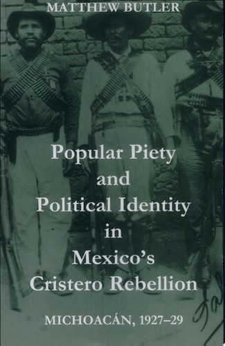 Popular Piety and Political Identity in Mexico's Cristero Rebellion: Michoacán, 1927-29