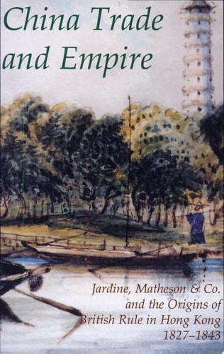 China Trade and Empire: Jardine, Matheson & Co. and the Origins of British Rule in Hong Kong, 1827-1843