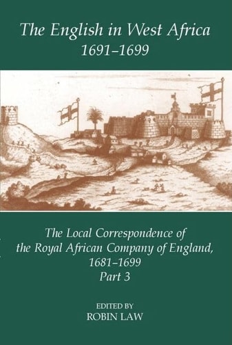 The English in West Africa, 1681-1699: The Local Correspondence of the Royal African Company of England, Part 3