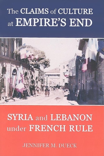 The Claims of Culture at Empire's End: Syria and Lebanon under French Rule