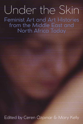 Under the Skin: Feminist Art and Art Histories from the Middle East and North Africa Today