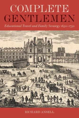 Complete Gentlemen: Educational Travel and Family Strategy, 1650-1750